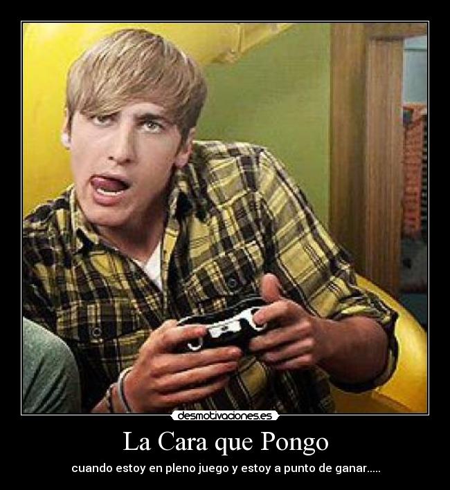 La Cara que Pongo - cuando estoy en pleno juego y estoy a punto de ganar.....