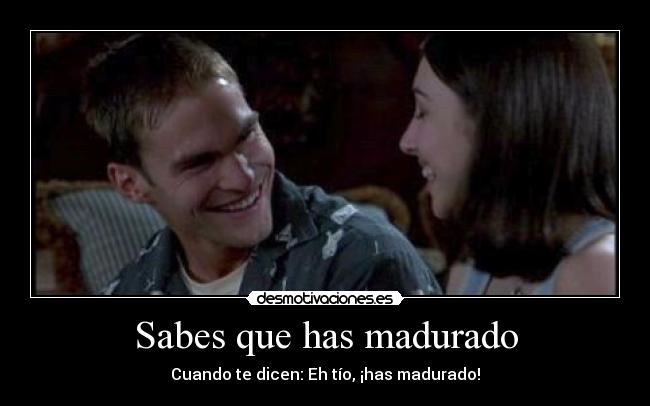 Sabes que has madurado -