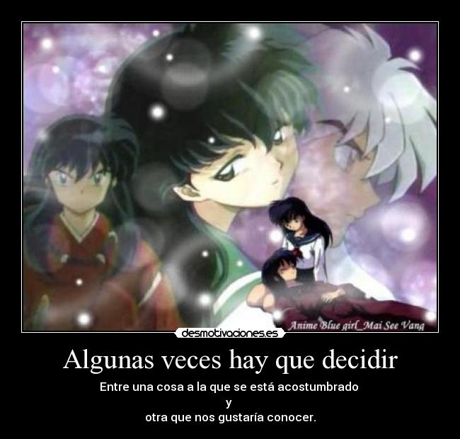 Algunas veces hay que decidir - Entre una cosa a la que se está acostumbrado 
y 
otra que nos gustaría conocer.