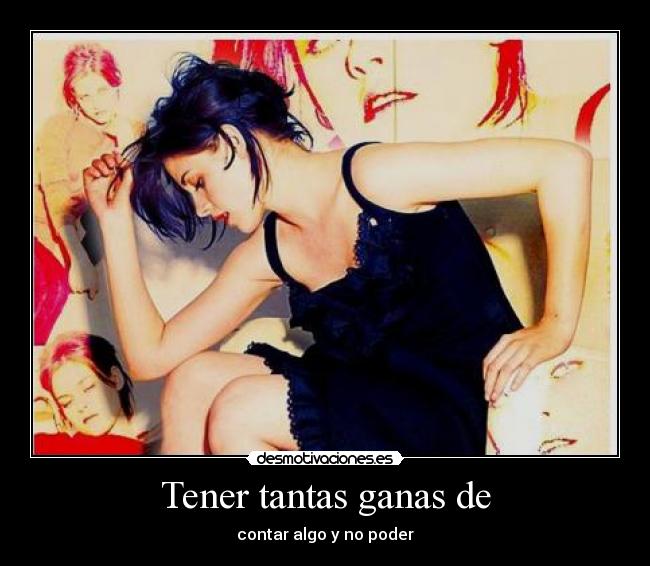 Tener tantas ganas de - contar algo y no poder