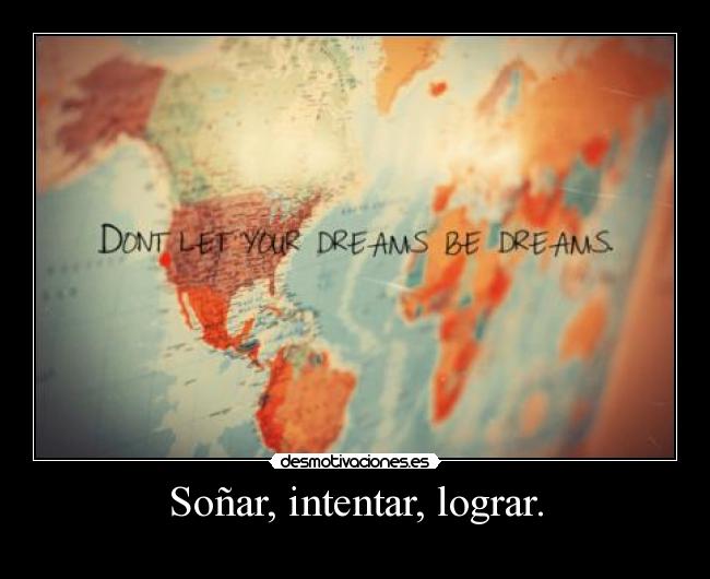 Soñar, intentar, lograr. -