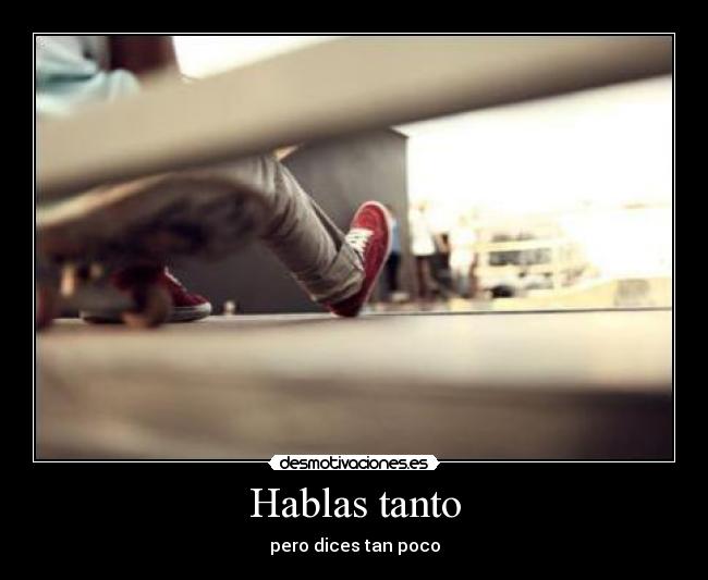 Hablas tanto -