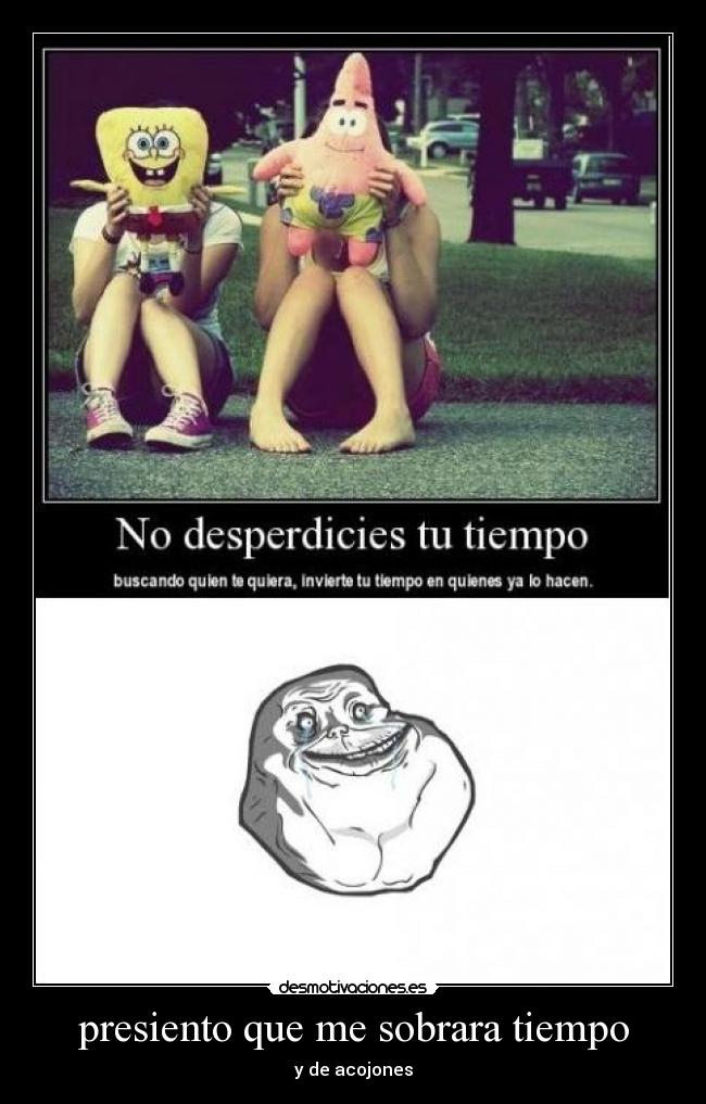 presiento que me sobrara tiempo - y de acojones