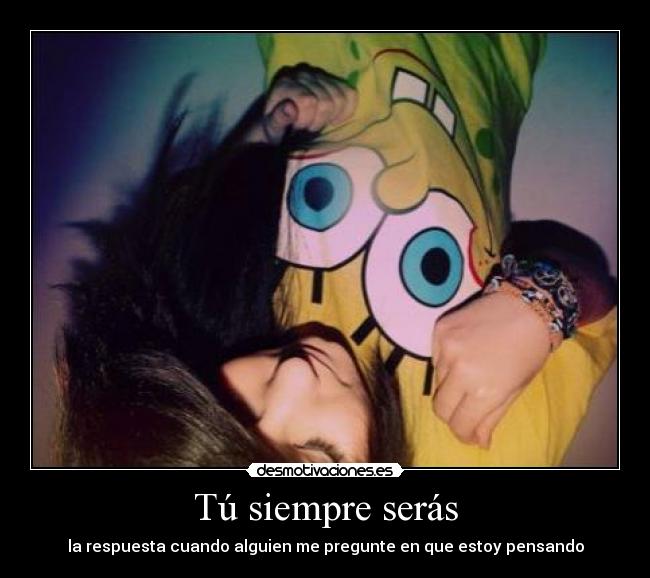 Tú siempre serás - la respuesta cuando alguien me pregunte en que estoy pensando