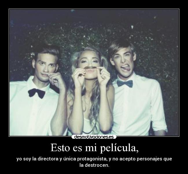 Esto es mi película, - yo soy la directora y única protagonista, y no acepto personajes que la destrocen.