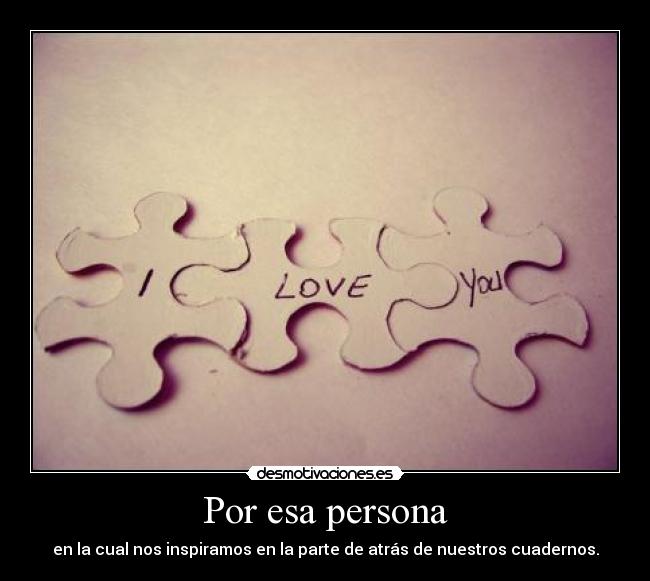 Por esa persona - en la cual nos inspiramos en la parte de atrás de nuestros cuadernos.