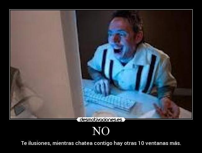 NO - Te ilusiones, mientras chatea contigo hay otras 10 ventanas más.