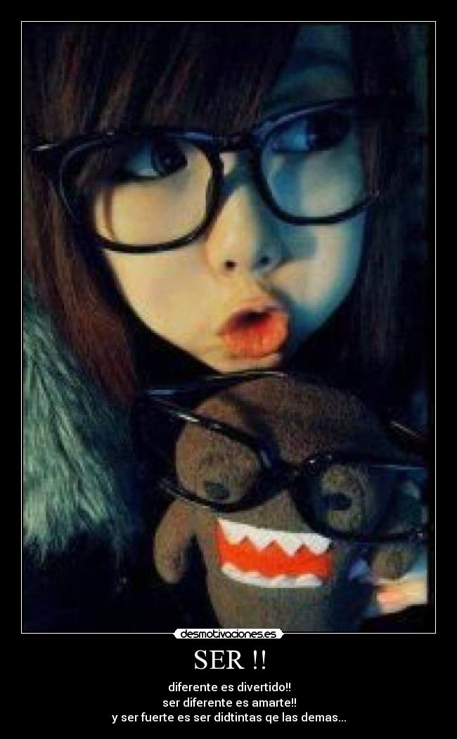 SER !! - diferente es divertido!!
ser diferente es amarte!!
y ser fuerte es ser didtintas qe las demas...