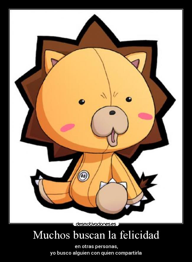 Muchos buscan la felicidad - en otras personas,
yo busco alguien con quien compartirla