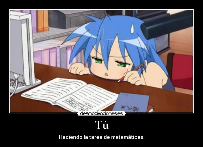 Tú - Haciendo la tarea de matemáticas.