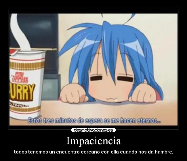 Impaciencia - todos tenemos un encuentro cercano con ella cuando nos da hambre.