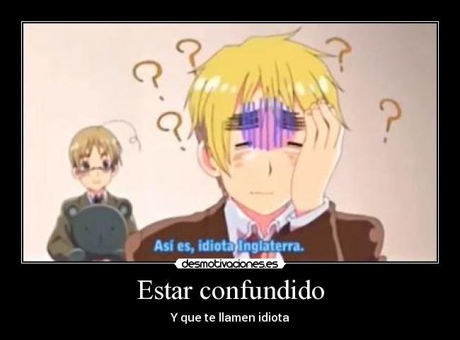 Estar confundido - Y que te llamen idiota