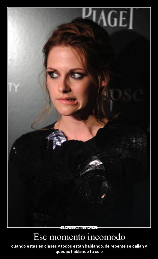Ese momento incomodo - cuando estas en clases y todos están hablando, de repente se callan y
quedas hablando tu solo