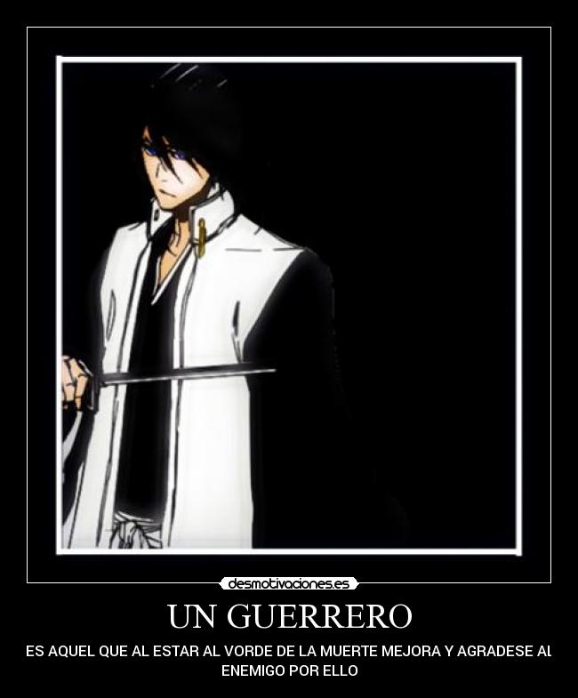 UN GUERRERO - ES AQUEL QUE AL ESTAR AL VORDE DE LA MUERTE MEJORA Y AGRADESE AL
ENEMIGO POR ELLO