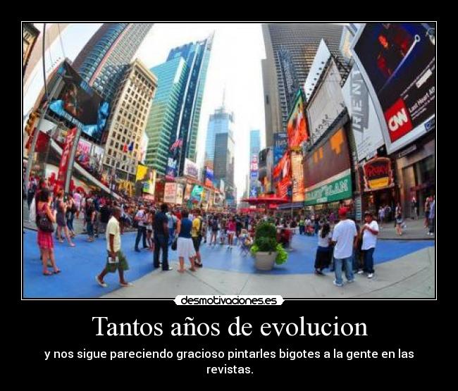 Tantos años de evolucion - y nos sigue pareciendo gracioso pintarles bigotes a la gente en las revistas.