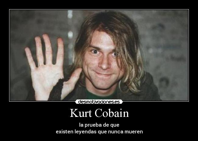 Kurt Cobain - la prueba de que
existen leyendas que nunca mueren