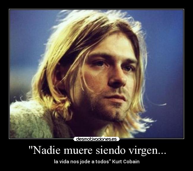 Nadie muere siendo virgen... - la vida nos jode a todos Kurt Cobain