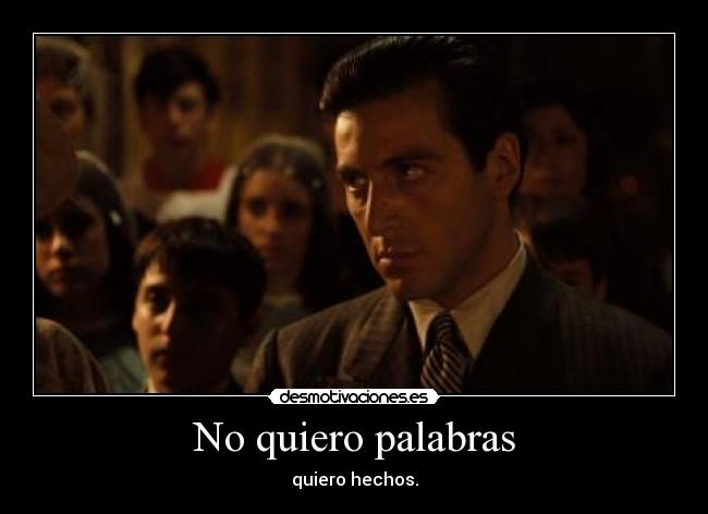 No quiero palabras - quiero hechos.