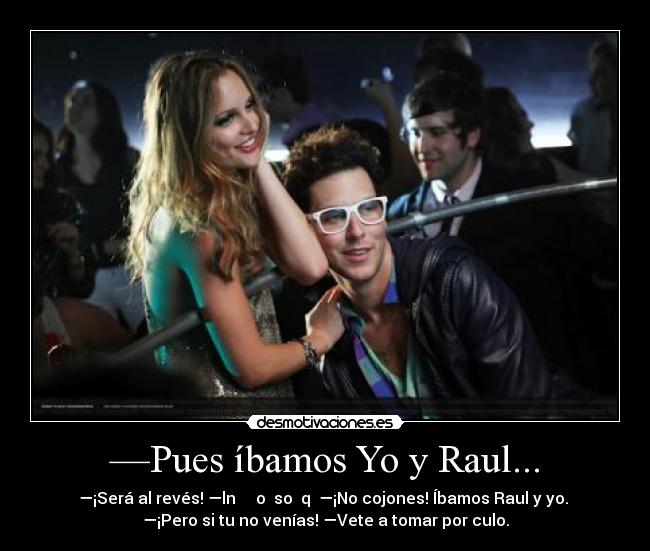 —Pues íbamos Yo y Raul... -