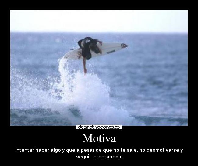 Motiva - intentar hacer algo y que a pesar de que no te sale, no desmotivarse y
seguir intentándolo