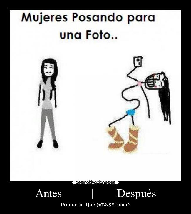 Antes          |        Después - Pregunto.. Que @%&$# Paso!?
