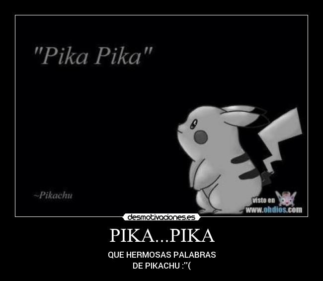 PIKA...PIKA - QUE HERMOSAS PALABRAS
DE PIKACHU :(