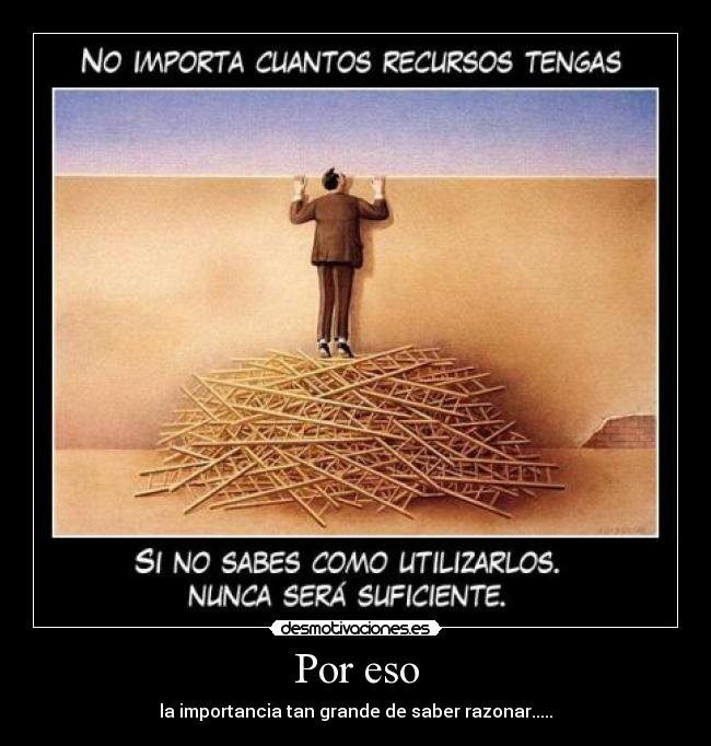 Por eso - la importancia tan grande de saber razonar.....