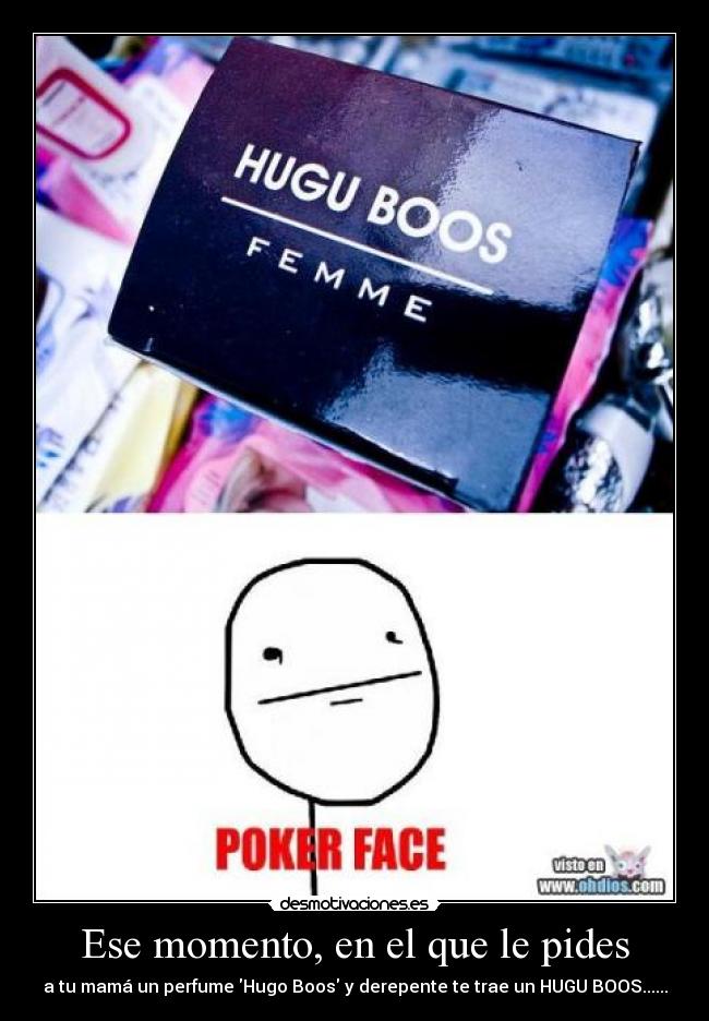 Ese momento, en el que le pides - a tu mamá un perfume Hugo Boos y derepente te trae un HUGU BOOS......