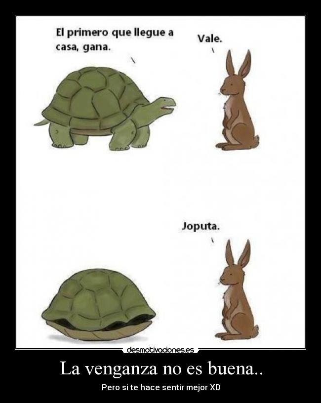 La venganza no es buena.. - Pero si te hace sentir mejor XD