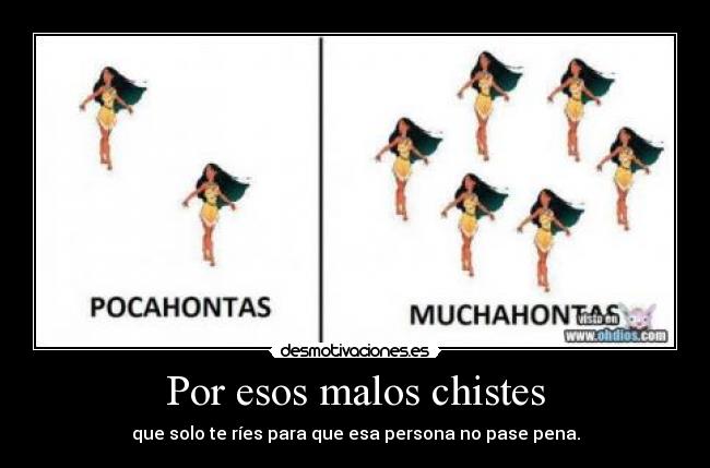 Por esos malos chistes - que solo te ríes para que esa persona no pase pena.