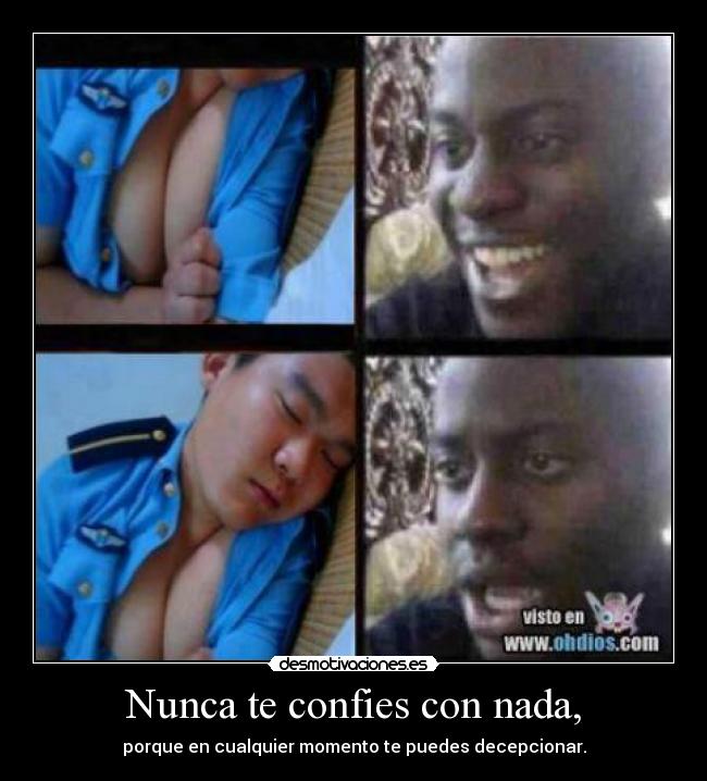 Nunca te confies con nada, - porque en cualquier momento te puedes decepcionar.