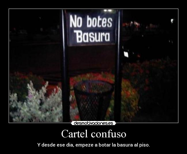 Cartel confuso - Y desde ese dia, empeze a botar la basura al piso.