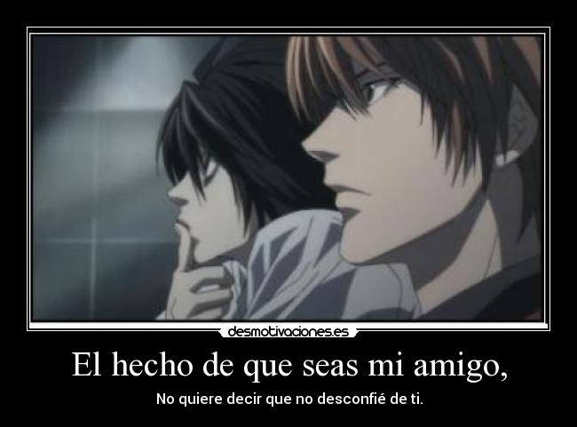 El hecho de que seas mi amigo, -