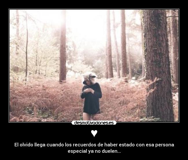 ♥ - El olvido llega cuando los recuerdos de haber estado con esa persona
especial ya no duelen...