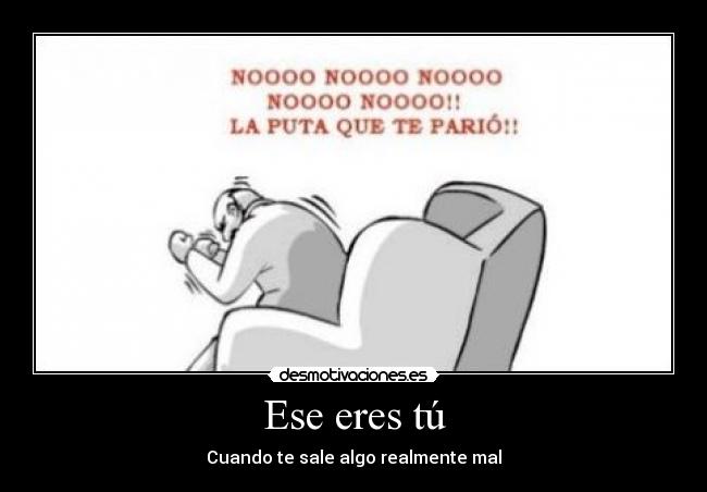 Ese eres tú - Cuando te sale algo realmente mal