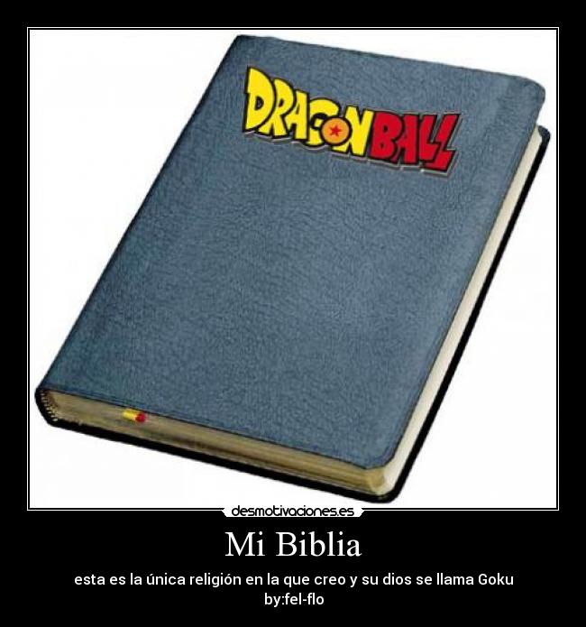 Mi Biblia - esta es la única religión en la que creo y su dios se llama Goku
by:fel-flo