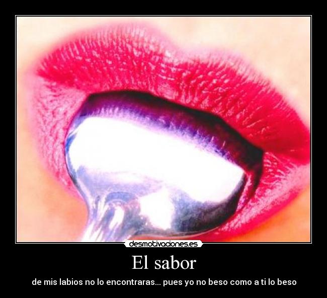 El sabor - de mis labios no lo encontraras... pues yo no beso como a ti lo beso