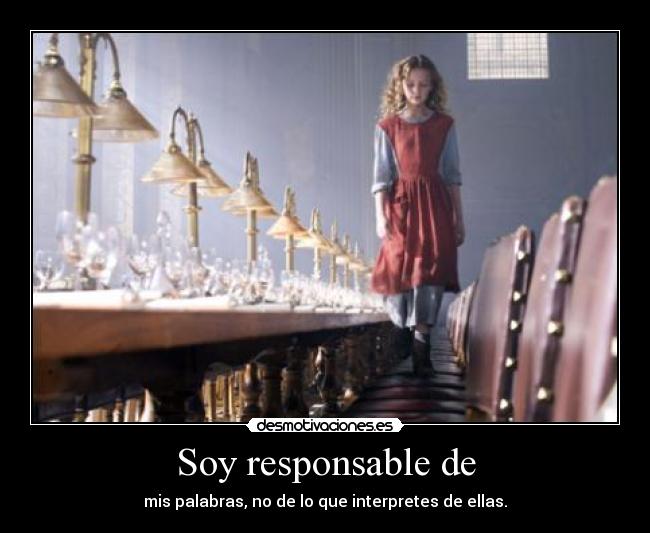 Soy responsable de - mis palabras, no de lo que interpretes de ellas.