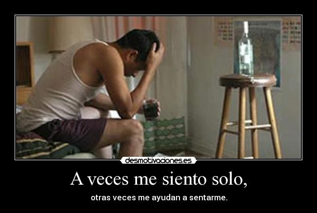 A veces me siento solo, - otras veces me ayudan a sentarme.
