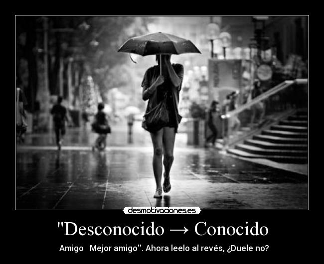 Desconocido → Conocido - → Amigo → Mejor amigo. Ahora leelo al revés, ¿Duele no?
