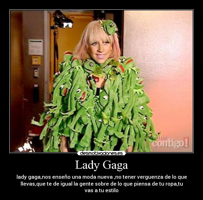 Lady Gaga - lady gaga,nos enseño una moda nueva ,no tener verguenza de lo que
llevas,que te de igual la gente sobre de lo que piensa de tu ropa,tu
vas a tu estilo