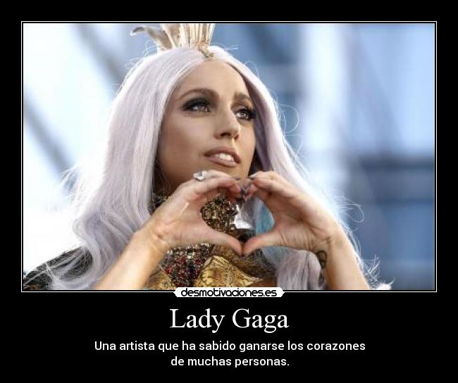 Lady Gaga - Una artista que ha sabido ganarse los corazones
de muchas personas.