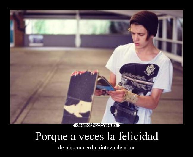 Porque a veces la felicidad - de algunos es la tristeza de otros
