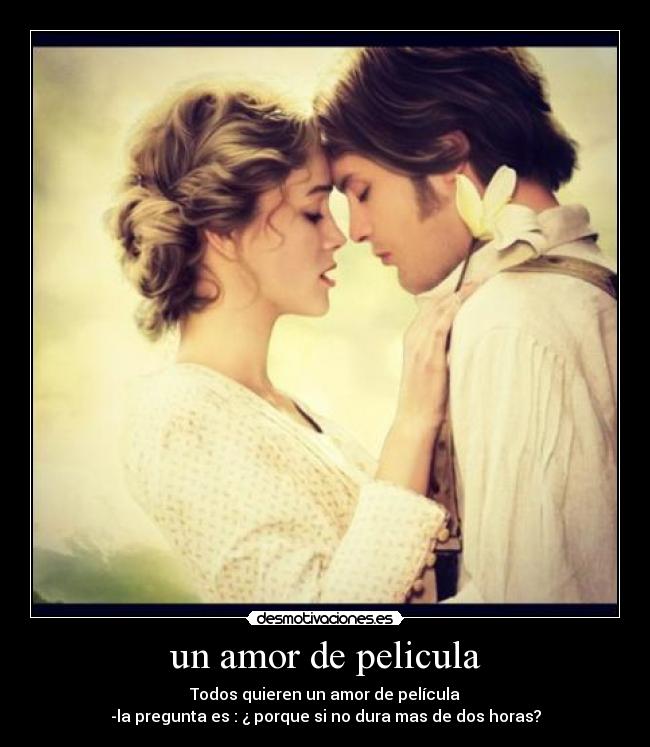 un amor de pelicula - Todos quieren un amor de película
-la pregunta es : ¿ porque si no dura mas de dos horas?