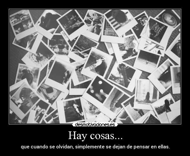 Hay cosas... - que cuando se olvidan, simplemente se dejan de pensar en ellas.
