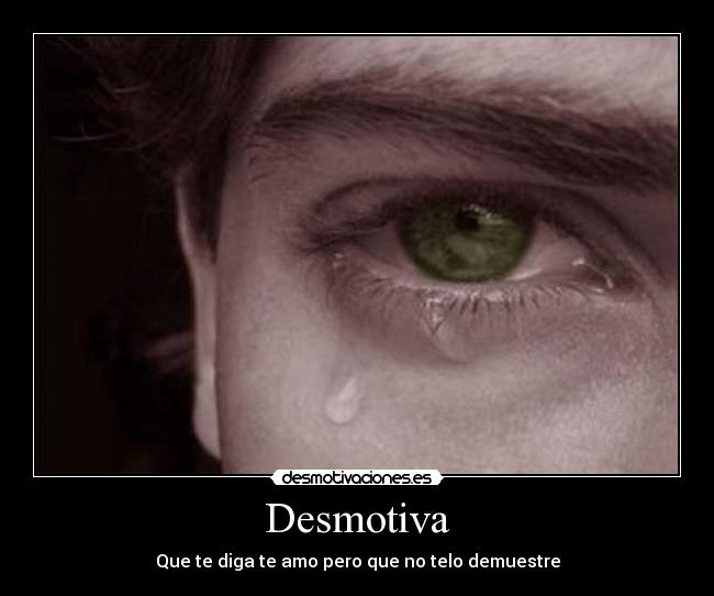 Desmotiva - Que te diga te amo pero que no telo demuestre
