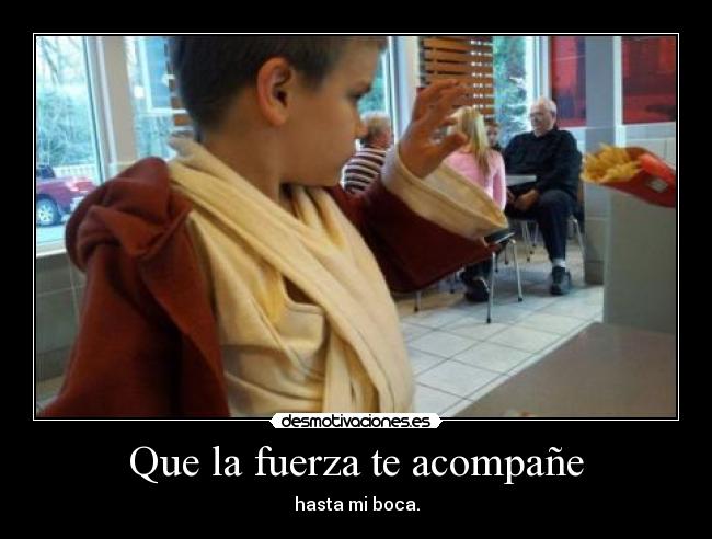 Que la fuerza te acompañe - hasta mi boca.