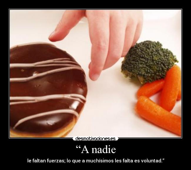 “A nadie - le faltan fuerzas; lo que a muchísimos les falta es voluntad.”