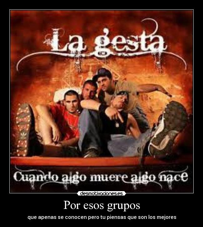 Por esos grupos - que apenas se conocen pero tu piensas que son los mejores
