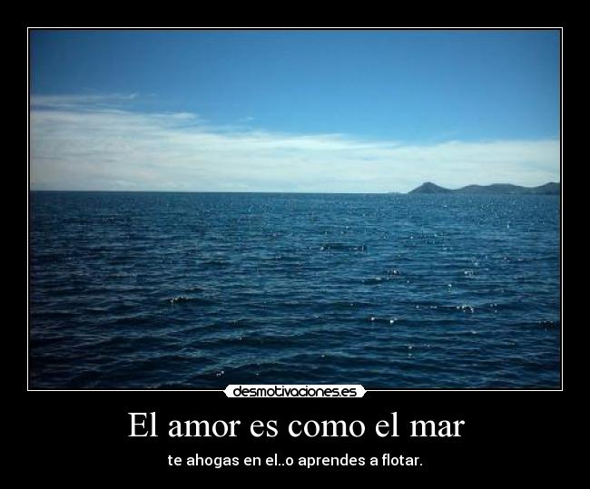 El amor es como el mar - te ahogas en el..o aprendes a flotar.